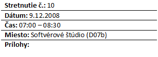 Blok textu: Stretnutie .: 10
Dtum: 9.12.2008
as: 07:00 – 08:30
Miesto: Softvrov tdio (D07b)
Prlohy: 


