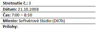 Blok textu: Stretnutie .: 3
Dtum: 21.10.2008
as: 7:00 – 8:30
Miesto: Softvrov tdio (D07b)
Prlohy: 

