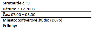 Blok textu: Stretnutie .: 9
Dtum: 2.12.2008
as: 07:00 – 08:00
Miesto: Softvrov tdio (D07b)
Prlohy: 


